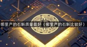 哪里产的石斛质量最好（哪里产的石斛比较好）
