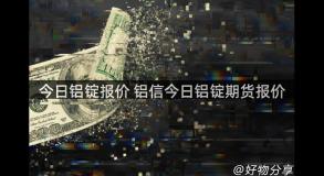 今日铝锭报价 铝信今日铝锭期货报价