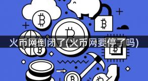 火币网倒闭了(火币网要停了吗)