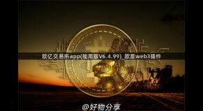 欧亿交易所app(能用版V6.4.99)_欧意web3插件
