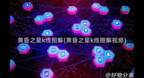 黄昏之星k线图解(黄昏之星k线图解视频)