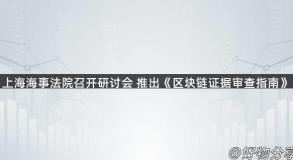 上海海事法院召开研讨会 推出《区块链证据审查指南》