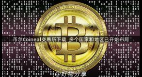 币尔Coineal交易所下载_多个国家和地区已开始布局