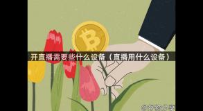 开直播需要些什么设备（直播用什么设备）