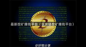 最新挖矿赚钱平台（区块链挖矿赚钱平台）