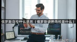 俄罗斯乌拉什么意思（俄罗斯说的乌拉是什么）