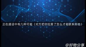 正在通话中有几种可能（对方把你拉黑了怎么才能联系到他）
