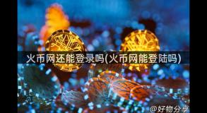 火币网还能登录吗(火币网能登陆吗)