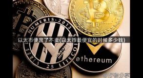 以太币便宜了不卖(以太币最便宜的时候多少钱)