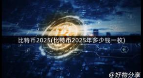比特币2025(比特币2025年多少钱一枚)
