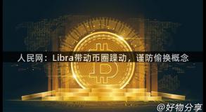 人民网：Libra带动币圈躁动，谨防偷换概念