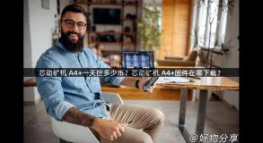 芯动矿机 A4+一天挖多少币？芯动矿机 A4+固件在哪下载？