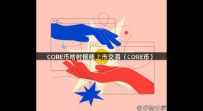 CORE币啥时候能上市交易（CORE币）