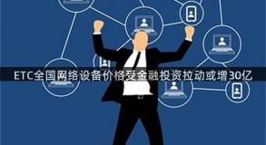 ETC全国网络设备价格受金融投资拉动或增30亿