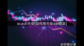 xcash币安(如何用币安api提款)