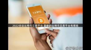 2022合法比特币交易平台 最新的比特币交易平台有哪些