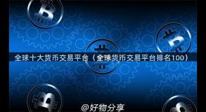 全球十大货币交易平台（全球货币交易平台排名100）