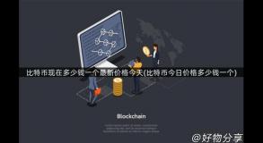 比特币现在多少钱一个最新价格今天(比特币今日价格多少钱一个)
