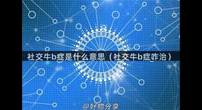 社交牛b症是什么意思（社交牛b症咋治）