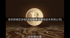 深圳炳德区块链(深圳炳德区块链技术有限公司)