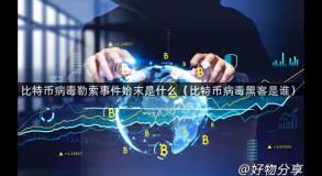 比特币病毒勒索事件始末是什么（比特币病毒黑客是谁）
