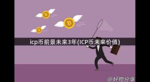icp币前景未来3年(ICP币未来价值)