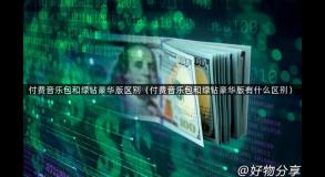 付费音乐包和绿钻豪华版区别（付费音乐包和绿钻豪华版有什么区别）
