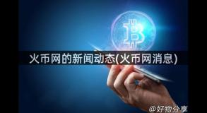 火币网的新闻动态(火币网消息)