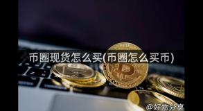 币圈现货怎么买(币圈怎么买币)