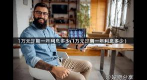 1万元定期一年利息多少(1万元定期一年利息多少）