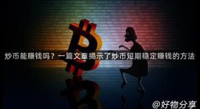 炒币能赚钱吗？一篇文章揭示了炒币短期稳定赚钱的方法