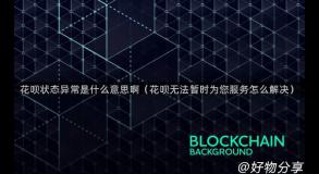 花呗状态异常是什么意思啊（花呗无法暂时为您服务怎么解决）