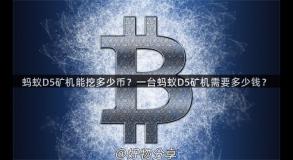 蚂蚁D5矿机能挖多少币？一台蚂蚁D5矿机需要多少钱？