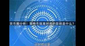 货币圈分析：莱特币隔离时间的影响是什么？