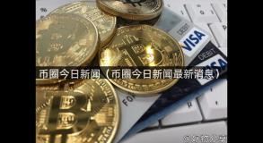 币圈今日新闻（币圈今日新闻最新消息）