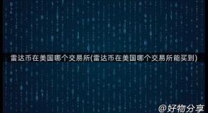雷达币在美国哪个交易所(雷达币在美国哪个交易所能买到)