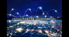 pi派币2022今天官方消息（2020派币的最新消息）