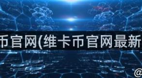 维卡币官网(维卡币官网最新报道)