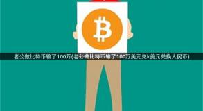 老公做比特币输了100万(老公做比特币输了100万美元兑k美元兑换人民币)