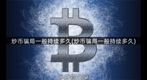 炒币骗局一般持续多久(炒币骗局一般持续多久)