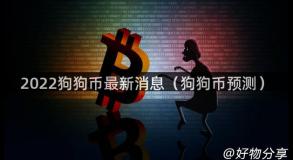 2022狗狗币最新消息（狗狗币预测）
