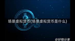 场景虚拟货币(场景虚拟货币是什么)