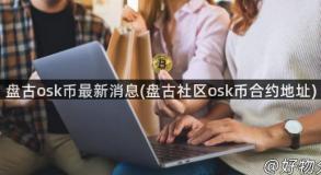 盘古osk币最新消息(盘古社区osk币合约地址)