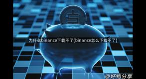 为什么binance下载不了(binance怎么下载不了)
