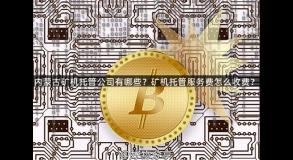 内蒙古矿机托管公司有哪些？矿机托管服务费怎么收费？