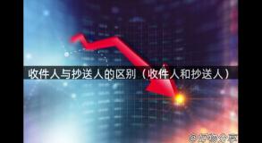 收件人与抄送人的区别（收件人和抄送人）