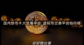 国内炒币十大交易平台_虚拟币交易平台排行榜