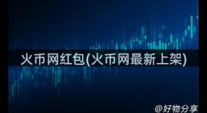 火币网红包(火币网最新上架)