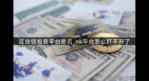 区块链投资平台排名_ok平台怎么打不开了