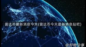 雷达币最新消息今天(雷达币今天最新消息贴吧)